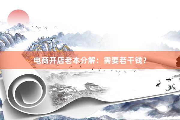 电商开店老本分解：需要若干钱？