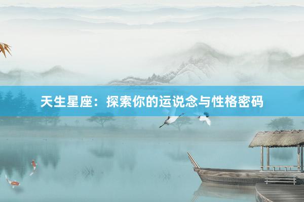 天生星座：探索你的运说念与性格密码