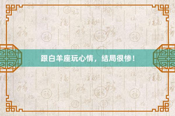 跟白羊座玩心情，结局很惨！