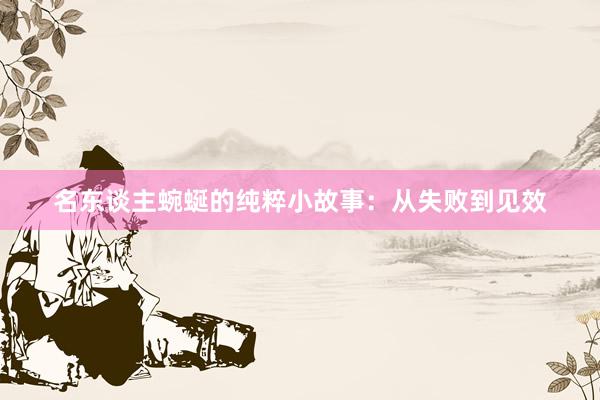 名东谈主蜿蜒的纯粹小故事：从失败到见效