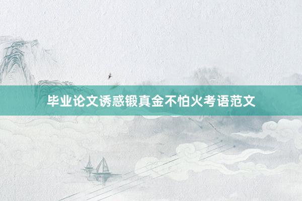 毕业论文诱惑锻真金不怕火考语范文